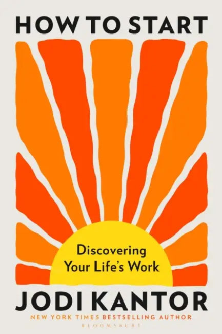 How to Start: Discovering Your Life's Work - from the Pulitzer Prize-winning journalist by Jodi Kantor