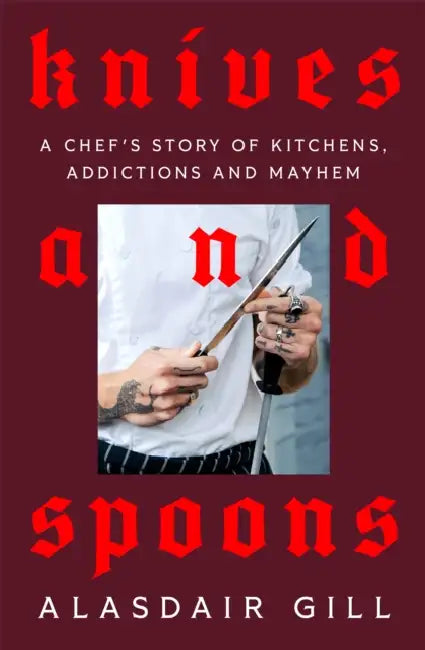 Knives and Spoons: A Chef's Story of Kitchens, Addictions and Mayhem by Alasdair Gill