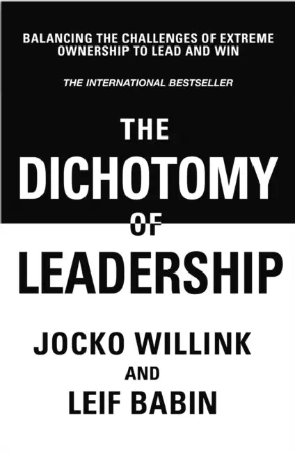 The Dichotomy of Leadership: Balancing The Challenges of Extreme Ownership to Lead and Win by Jocko Willink