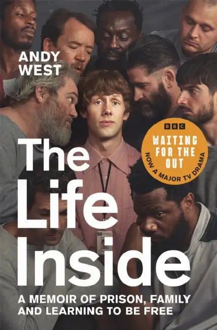 The Life Inside: A Memoir of Prison, Family and Learning to Be Free by Andy West