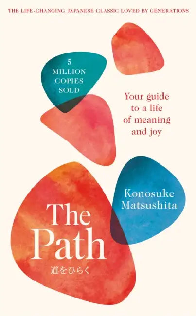 The Path: Your Guide to a Life of Meaning and Joy by Konosuke Matsushita