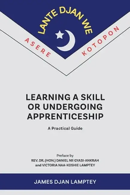 Learning a Skill or Undergoing Apprenticeship: A Practical Guide by James Lamptey