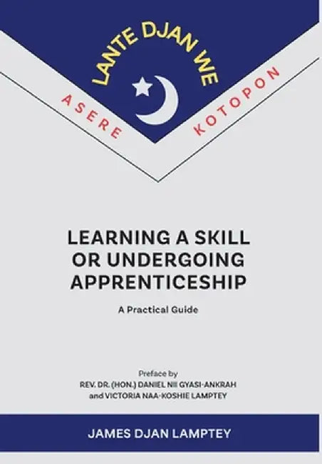 Learning a Skill or Undergoing Apprenticeship: A Practical Guide by James Lamptey