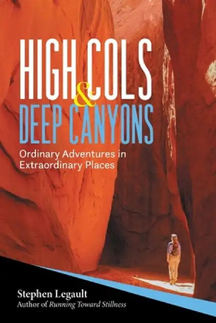 High Cols and Deep Canyons: Ordinary Adventures in Extraordinary Places by Stephen Legault