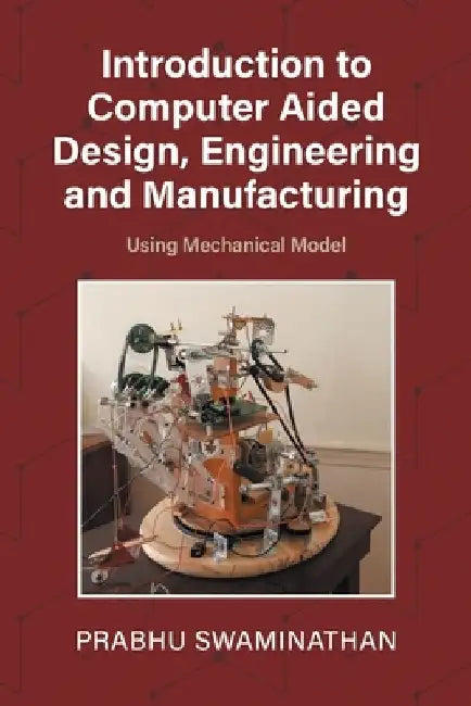Introduction to Computer Aided Design, Engineering and Manufacturing: Using Mechanical Model by Prabhu Swaminathan