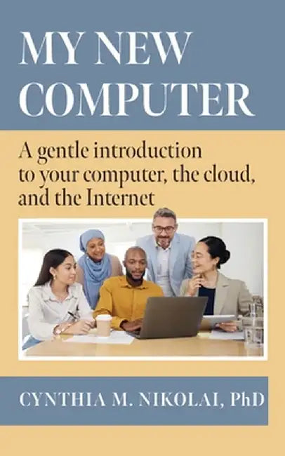 My New Computer: A Gentle Introduction to your Computer, the Cloud, and the Internet by Cynthia M. Nikolai