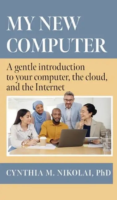 My New Computer: A Gentle Introduction to your Computer, the Cloud, and the Internet by Cynthia M. Nikolai