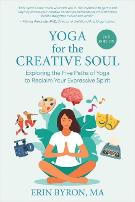 Yoga for the Creative Soul: Exploring the Five Paths of Yoga to Reclaim Your Expressive Spirit by Erin Byron