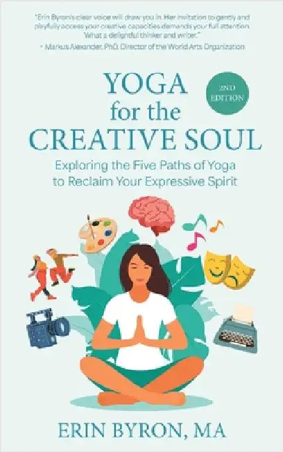 Yoga for the Creative Soul: Exploring the Five Paths of Yoga to Reclaim Your Expressive Spirit by Byron, Erin