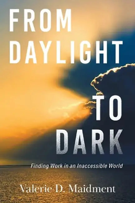 From Daylight to Dark: Finding Work in an Inaccessible World by Valerie D. Maidment