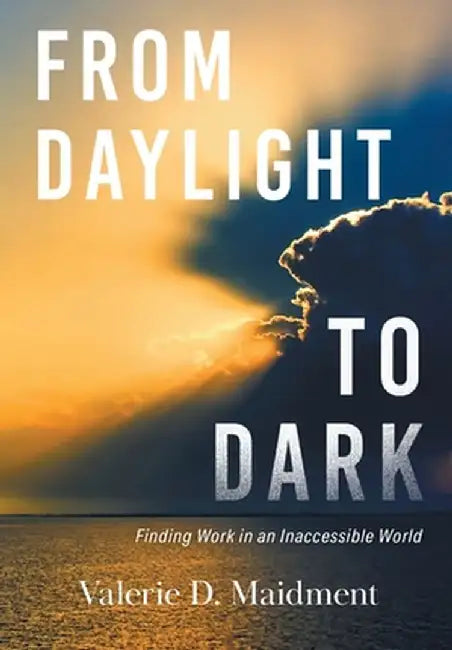 From Daylight to Dark: Finding Work in an Inaccessible World by Valerie D. Maidment