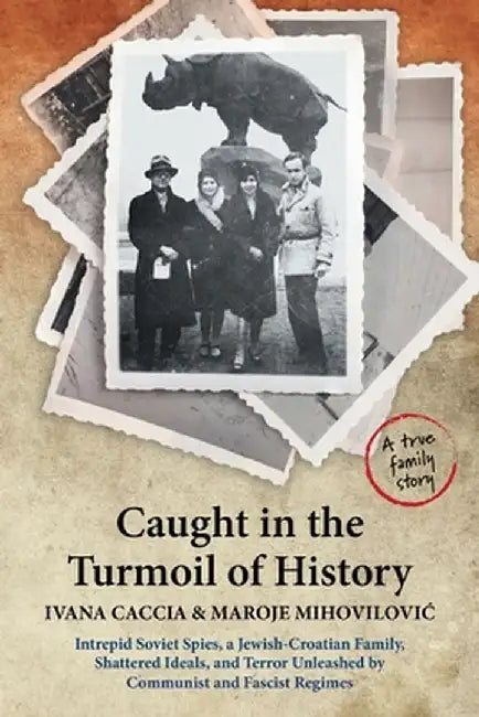 Caught in the Turmoil of History: Intrepid Soviet Spies, a Jewish-Croatian Family, Shattered Ideals, and Terror Unleashed by Communist and Fascist Reg by Ivana Caccia