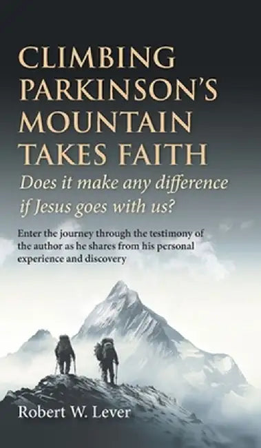 Climbing Parkinson's Mountain Takes Faith: Does it make any difference if Jesus goes with us? by Robert W. Lever