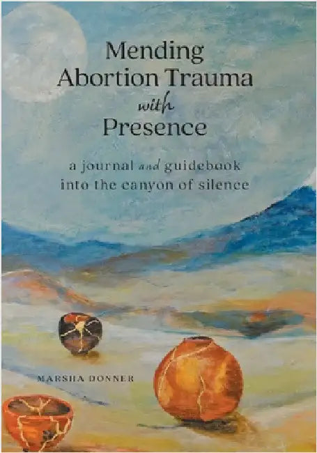 Mending Abortion Trauma with Presence: a journal and guidebook into the canyon of silence by Donner, Marsha