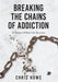 Breaking The Chains Of Addiction: 14 Stories Of Real Life Recovery by Chris Howe