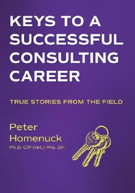 Keys to a Successful Consulting Career: True Stories from the Field by Peter Homenuck