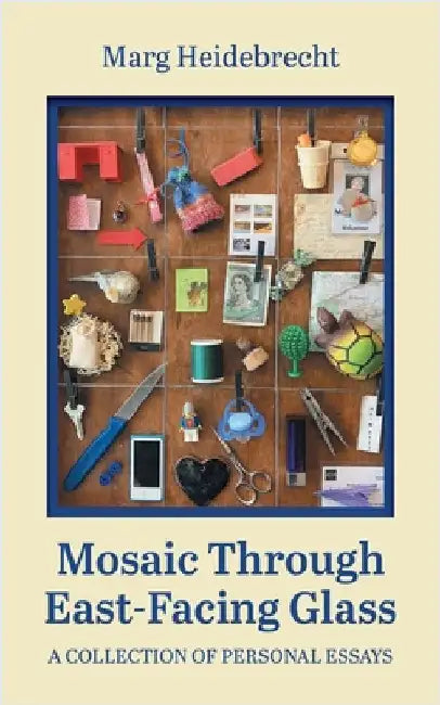 Mosaic through East-Facing Glass: A Collection of Personal Essays by Heidebrecht, Marg