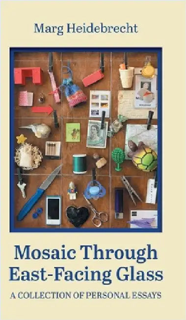 Mosaic through East-Facing Glass: A Collection of Personal Essays by Heidebrecht, Marg