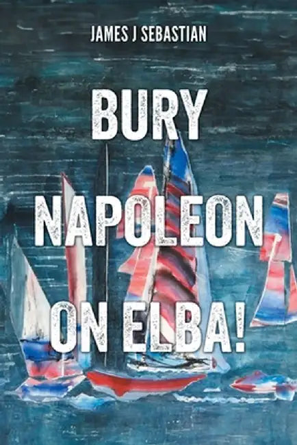 Bury Napoleon on Elba! by James J. Sebastian
