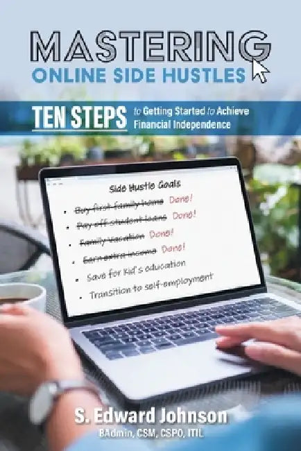 Mastering Online Side Hustles: Ten Steps to Getting Started to Achieve Financial Independence by S. Edward Johnson