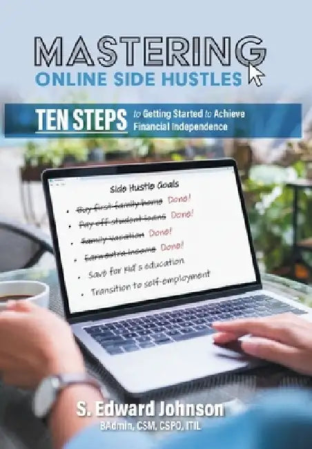 Mastering Online Side Hustles: Ten Steps to Getting Started to Achieve Financial Independence by S. Edward Johnson