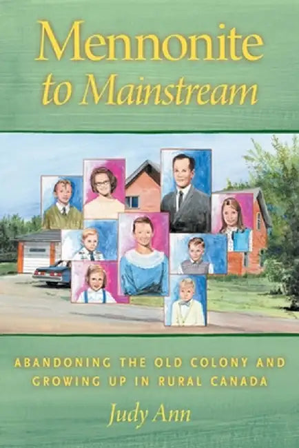 Mennonite to Mainstream: Abandoning the Old Colony and Growing Up in Rural Canada by Judy Ann