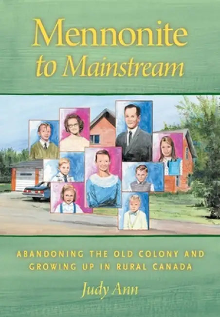 Mennonite to Mainstream: Abandoning the Old Colony and Growing Up in Rural Canada by Judy Ann