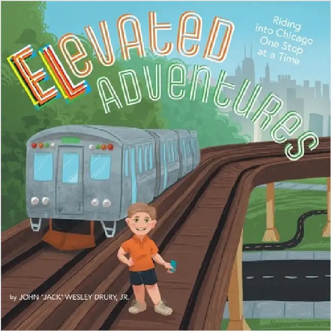 Elevated Adventures: Riding into Chicago One Stop at a Time by Drury, John Jack Wesley