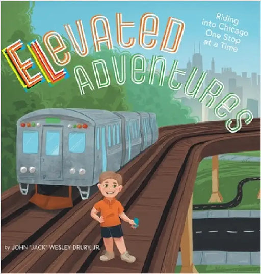 Elevated Adventures: Riding into Chicago One Stop at a Time by Drury, John Jack Wesley