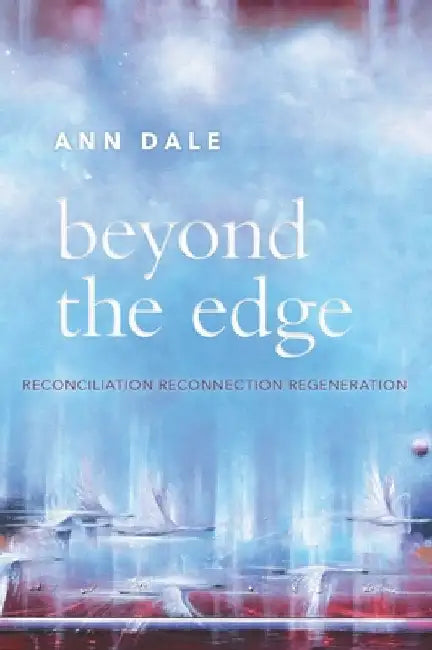 Beyond the Edge: Reconciliation, Reconnection, Regeneration by Dale, Ann