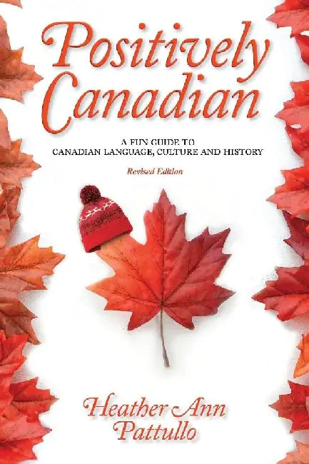 Positively Canadian: A Fun Guide to Canadian Language, Culture and History by Heather Ann Pattullo
