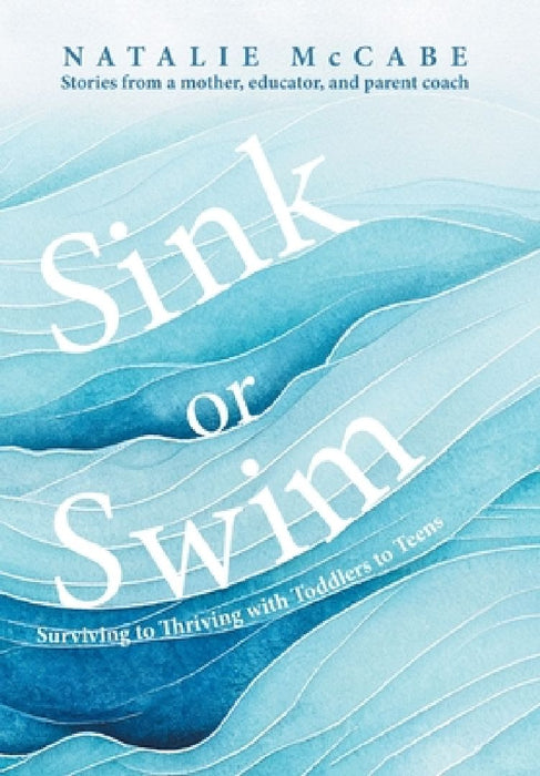 Sink or Swim Parenting: Surviving to Thriving with Toddlers to Teens by Natalie McCabe
