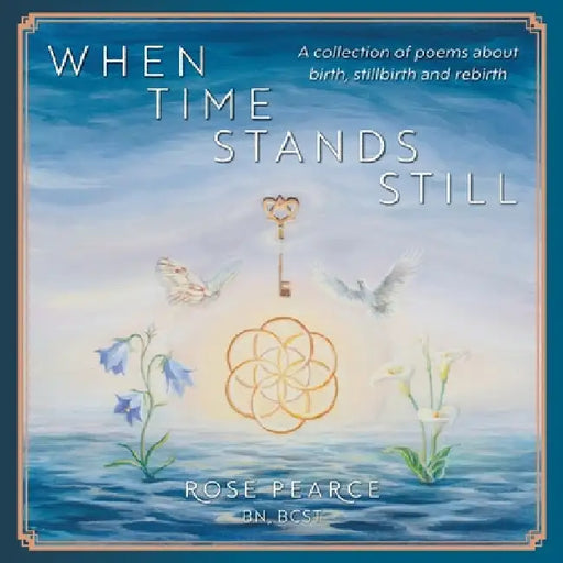 When Time Stands Still: A collection of poems about birth, stillbirth and rebirth by Pearce, Rose