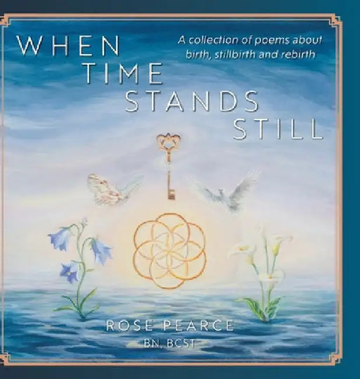 When Time Stands Still: A collection of poems about birth, stillbirth and rebirth by Pearce, Rose