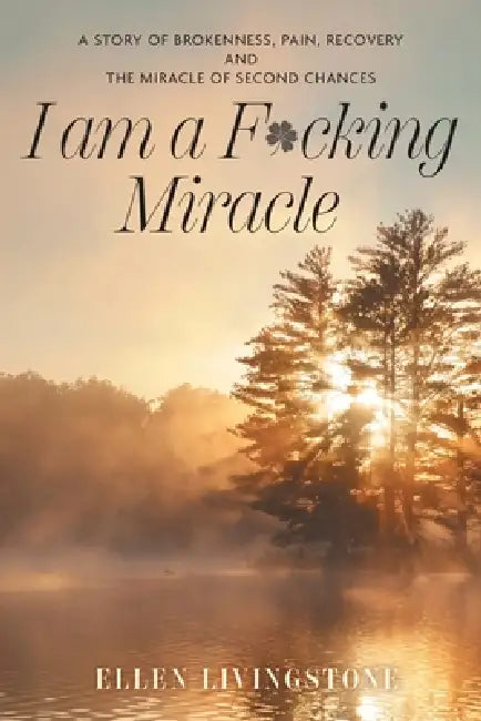 I am a F*cking Miracle: A Story of Brokenness, Pain, Recovery and the Miracle of Second Chances by Ellen Livingstone, Tami Carlin