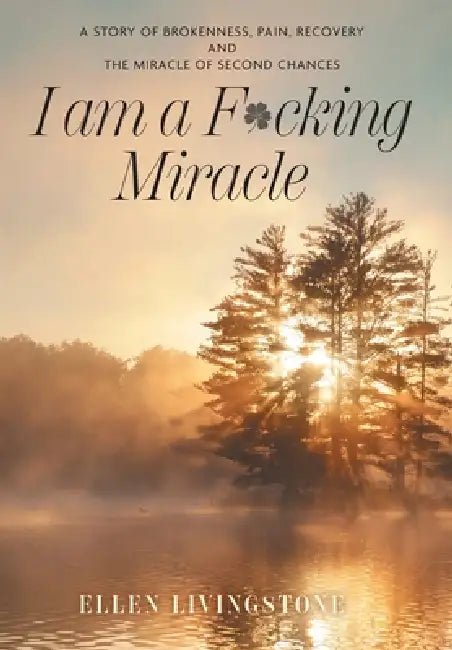 I am a F*cking Miracle: A Story of Brokenness, Pain, Recovery and the Miracle of Second Chances by Ellen Livingstone, Tami Carlin