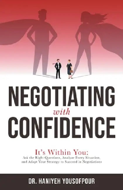 Negotiating with Confidence: It's Within You: Ask the Right Questions, Analyze Every Situation, and Adapt Your Strategy to Succeed in Negotiations by Haniyeh Yousofpour