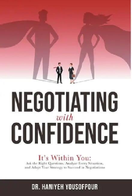 Negotiating with Confidence: It's Within You: Ask the Right Questions, Analyze Every Situation, and Adapt Your Strategy to Succeed in Negotiations by Haniyeh Yousofpour