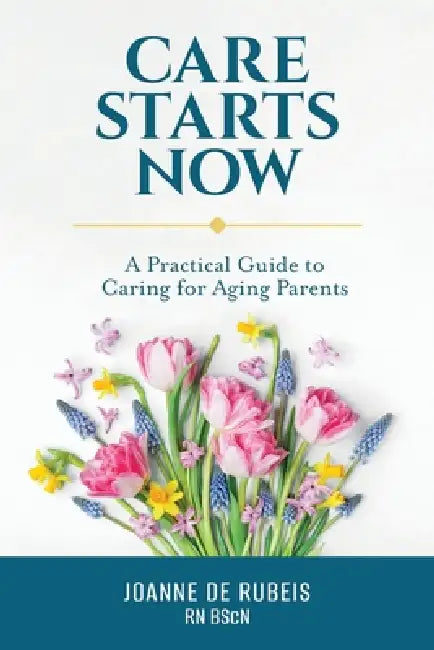 Care Starts Now: A Practical Guide to Caring for Aging Parents by Joanne de Rubeis