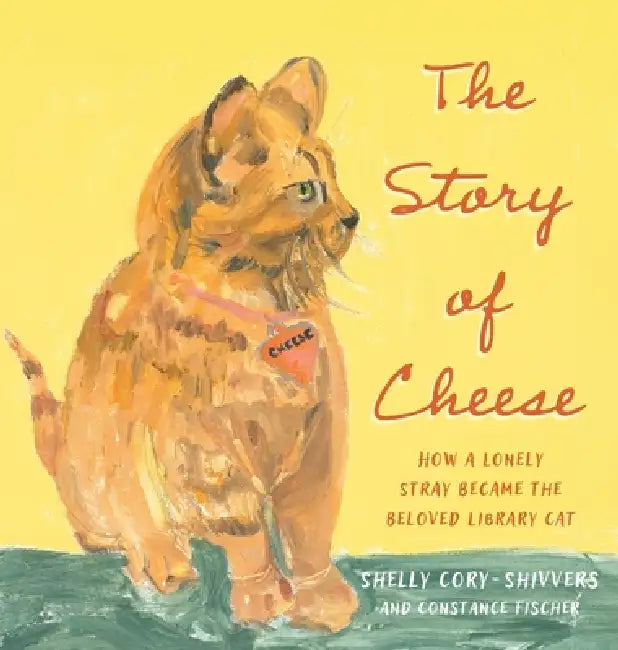 The Story of Cheese: How a Lonely Stray Became the Beloved Library Cat by Shelly Cory-Shivvers, Constance Fischer
