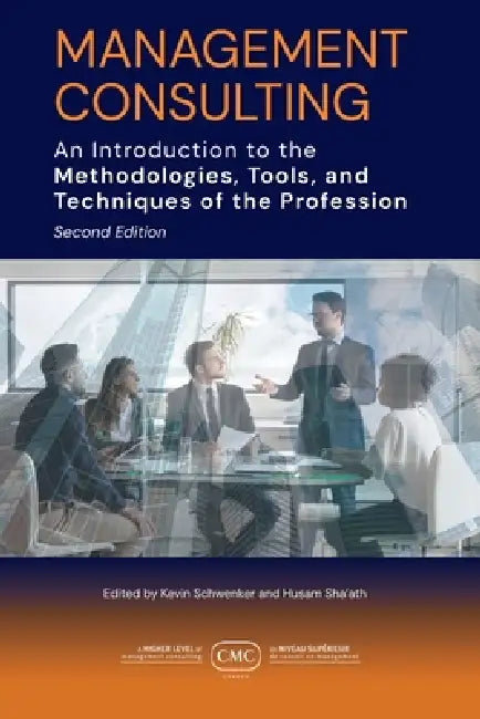 Management Consulting: An Introduction to the Methodologies, Tools, and Techniques of the Profession 2e by CMC Canada, Kevin Schwenker, Husam Sha'ath