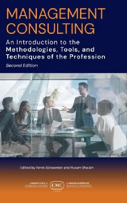 Management Consulting: An Introduction to the Methodologies, Tools, and Techniques of the Profession 2e by CMC Canada, Kevin Schwenker, Husam Sha'ath