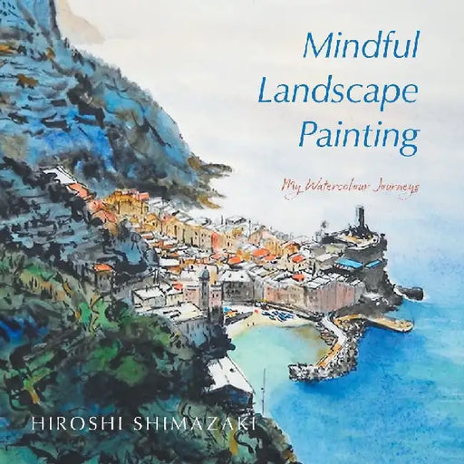 Mindful Landscape Painting: My Watercolour Journeys by Hiroshi Shimazaki