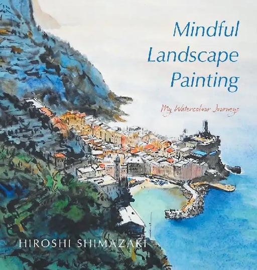 Mindful Landscape Painting: My Watercolour Journeys by Hiroshi Shimazaki