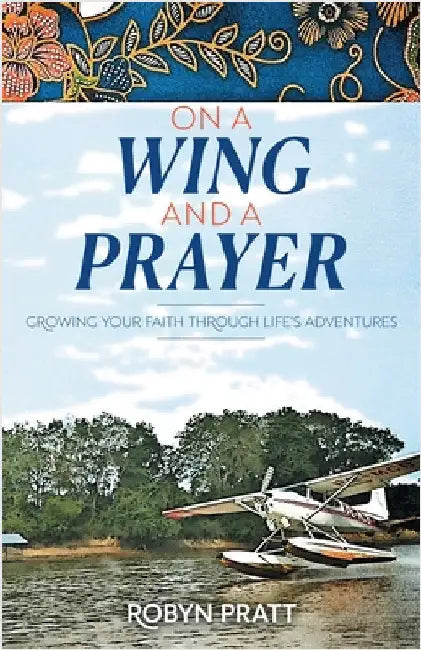 On a Wing and a Prayer: Growing Your Faith Through Life's Adventures by Pratt, Robyn
