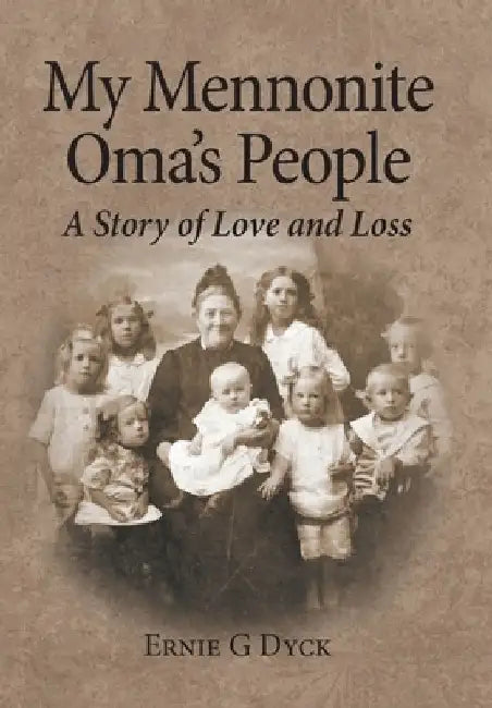 My Mennonite Oma's People: A Story of Love and Loss by Ernie G. Dyck