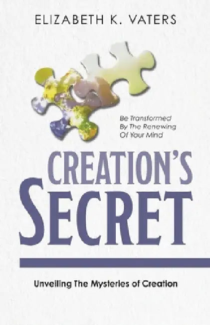 Creation's Secret: Unveiling The Mysteries of Creation by Elizabeth K