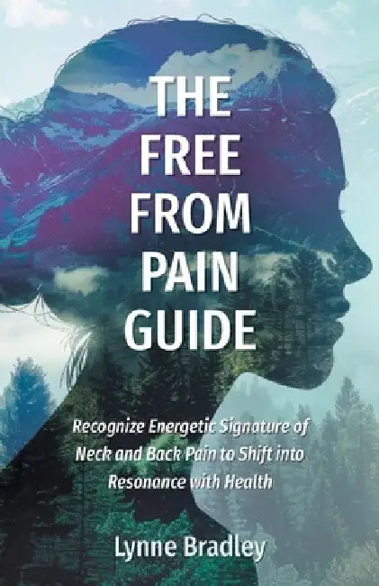 The Free from Pain Guide: Recognize Energetic Signature of Neck and Back Pain to Shift into Resonance with Health by Lynne Bradley