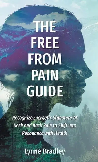 The Free from Pain Guide: Recognize Energetic Signature of Neck and Back Pain to Shift into Resonance with Health by Lynne Bradley