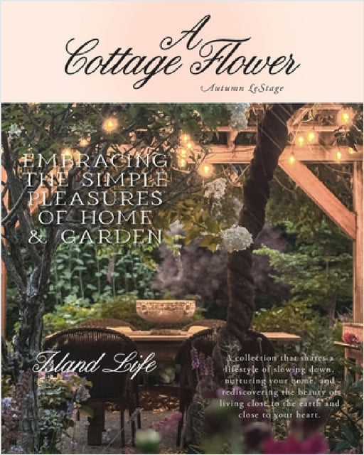 A Cottage Flower: Embracing the Simple Pleasures of Home & Garden by Autumn Lestage, Richard Lestage, Autumn Lestage